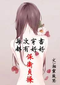 《每次穿书都有好好保卫贞操（简体版）》2024新章节上线 湘灵鼓瑟作品阅读