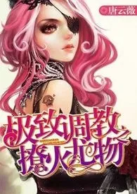 《撩火尤物の极致调教》小说全文免费 唐云薇创作