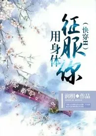 《（快穿H）用身体征服你》2024新章节上线 润枂作品阅读