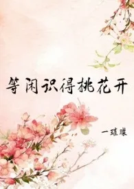 一璀璨代表作《等闲识得桃花开(h,np,女尊)》全本小说在线阅读