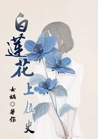 《白莲花上位史(原名: 《白莲花（NP）》)》2024新章节上线 娲哦作品阅读