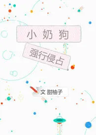 《小奶狗强行侵占》2024新章节上线 橙然作品阅读