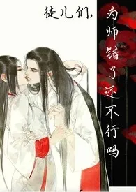 《徒儿们，为师错了还不行吗（np）》最新更新 秦狩作品全集免费阅读