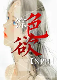 《综：色欲  NPH》完本小说免费阅读 2024最新版本