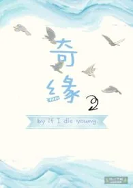 《奇缘(1v1H小甜文)》小说全文免费 if I die young创作