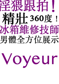 淫猥跟拍！精壮 360度！ 冰箱维修技师！男体全方位展示 2024最新连载章节 免费阅读完整版