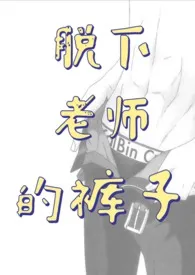 《脱下老师的裤子（师生H）》小说全文免费 崔黑创作