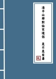 《清平山那对仙家道侣是不是有毒》最新更新 岁绿作品全集免费阅读