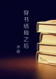 《穿书结局之后（NP ）》2024新章节上线 水母作品阅读