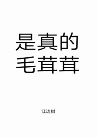 《是真的毛茸茸》2024新章节上线 江边树作品阅读