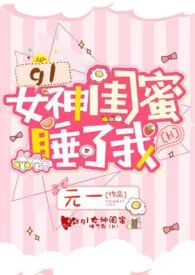 《gl女神闺蜜睡了我（H）》小说全文免费 元一创作