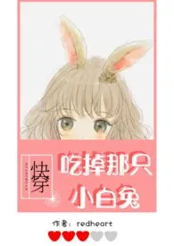 《【快穿】吃掉那只小白兔（h）》完本小说免费阅读 2024最新版本