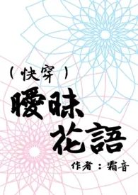 《（快穿）暧昧花语（Ｈ）》全文阅读 霜音著作全章节