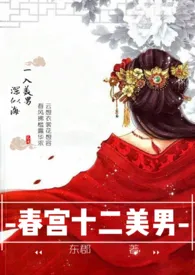 《春宫十二美男（np高H)》全文阅读 东郡著作全章节