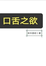 《口舌之欲（NPH）》2024新章节上线 申禾酉初作品阅读