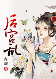 《后宫乱（NP 高H）》小说全文免费 青卿创作