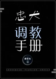 《忠犬调教手册（NPH）》2024新章节上线 薄青央作品阅读