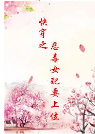 《快穿之恶毒女配要上位(h)》小说全文免费 风琉璃的夏天创作