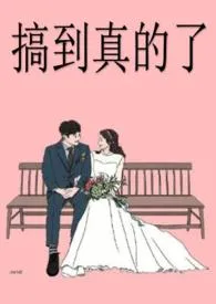 《搞到真的了》小说全文免费 玥是故乡明创作