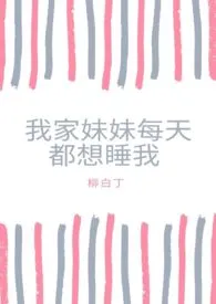 柳白丁代表作《我家妹妹每天都想睡我（骨科1v1）》全本小说在线阅读