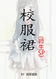 《校服裙（师生sp）》2024新章节上线 我等棠梨作品阅读