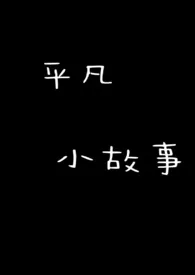 《平凡小故事》最新更新 椰奶患者作品全集免费阅读