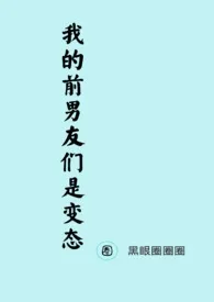 《我的前男友们是变态（NP）》2024新章节上线 黑眼圈圈圈作品阅读