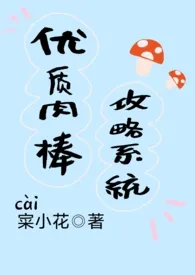 《优质肉棒攻略系统（np高辣文）》全文阅读 1著作全章节