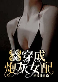 o(*￣︶￣*)o新书《满级绿茶穿成炮灰女配（快穿高H)》2024热读推荐