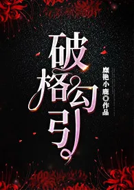 《《破格勾引》（女攻H）》小说全文免费 糜艳小鹿创作