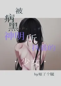 娘了个腿代表作《被病黑神明所执着的少女》全本小说在线阅读