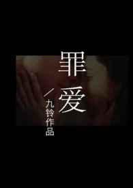 《罪爱（NPH）》2024新章节上线 九铃作品阅读