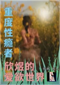 《重度性瘾者欣煜的爱欲世界》完本小说免费阅读 2024最新版本