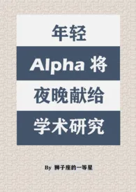 《年轻Alpha将夜晚献给学术研究（双A/西幻）》小说全文免费 狮子座的一等星创作