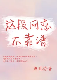 《这段网恋不靠谱（1V1）》最新更新 鱼北作品全集免费阅读