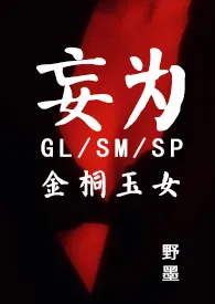 《妄为（GL/现代/SM/SP/金桐）》2024新章节上线 野墨作品阅读