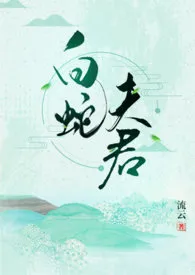 《白蛇夫君（1V1 H)》最新更新 流云作品全集免费阅读