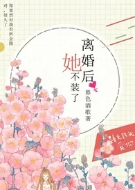 《离婚后她不装了（1v1 高H）》完本小说免费阅读 2024最新版本