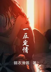 《一压定情》最新更新 锦衣滑落作品全集免费阅读