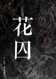 《【BL】花囚（双性4P）》全文阅读 咸鱼酒桶子著作全章节