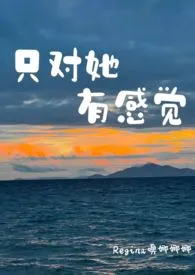 Regina噢娜娜娜代表作《只对她有感觉》全本小说在线阅读