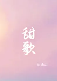 《甜歌(青梅竹马1v1)》全文阅读 见南山著作全章节