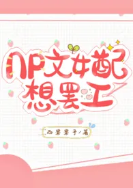 《NP文女配想罢工(1V2 甜)》2024新章节上线 西果果子作品阅读