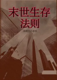 《末世生存法则（np）》2024新章节上线 鱼尾巴作品阅读