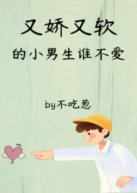 不吃葱代表作《又娇又软的男生谁不爱np》全本小说在线阅读