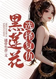 《黑莲花选择复仇（乱伦、NP、高H）》小说全文免费 谜骨生香创作