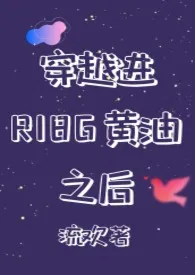 穿越进R18G黄油之后 2024最新连载章节 免费阅读完整版