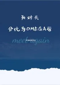 死对头分化为OMEGA后 2024最新连载章节 免费阅读完整版