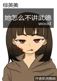 《【综英美】她怎幺不讲wood》完本小说免费阅读 2024最新版本