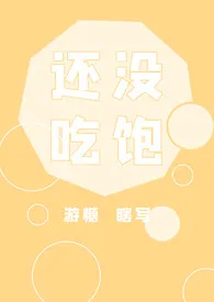 《还没吃饱[nph]》小说全文免费 游糖创作